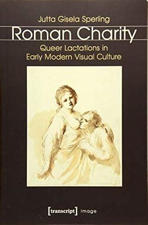 Jutta Gisela Sperling. Roman Charity: Queer Lactations in Early .